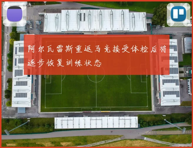 阿尔瓦雷斯重返马竞接受体检后将逐步恢复训练状态